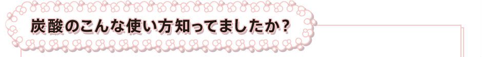 炭酸のこんな使い方知ってましたか？